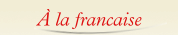 &Agrave; la francaise